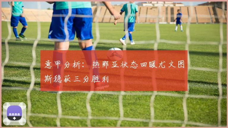 意甲分析：热那亚状态回暖尤文图斯稳获三分胜利