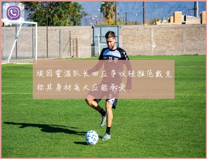 埃因霍温队长回应争议轻推范戴克称其身材高大应能承受