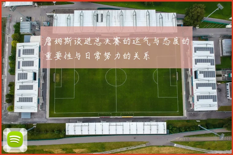 詹姆斯谈进总决赛的运气与态度的重要性与日常努力的关系