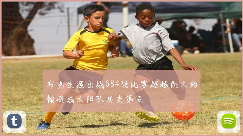 布克生涯出战684场比赛超越凯文约翰逊成太阳队历史第五