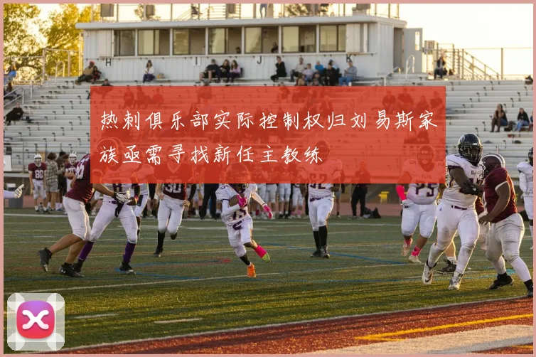 热刺俱乐部实际控制权归刘易斯家族亟需寻找新任主教练