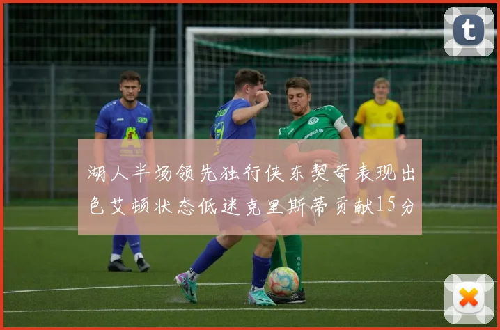 湖人半场领先独行侠东契奇表现出色艾顿状态低迷克里斯蒂贡献15分