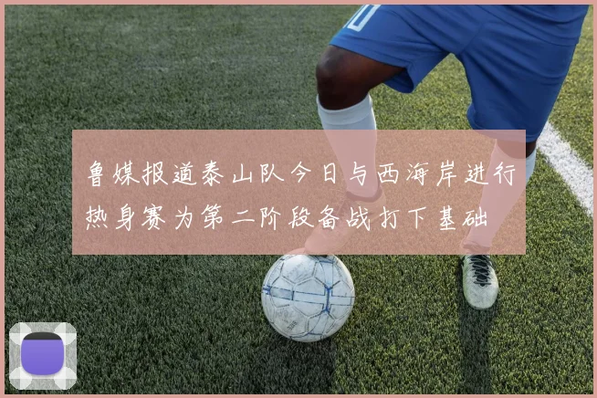 鲁媒报道泰山队今日与西海岸进行热身赛为第二阶段备战打下基础