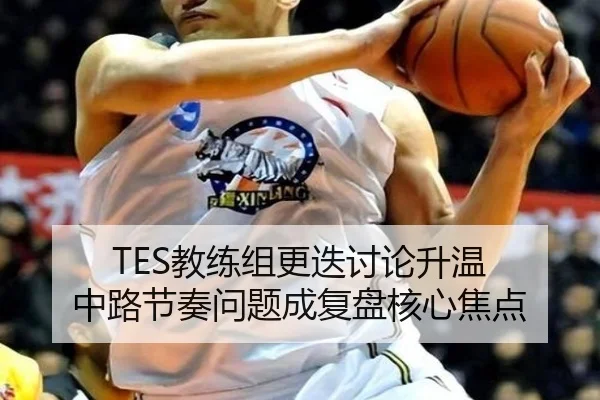 TES教练组更迭讨论升温 中路节奏问题成复盘核心焦点